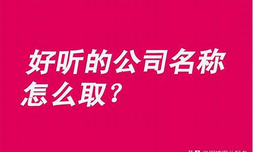 好听大气的公司名字_好听大气的公司名字有哪些