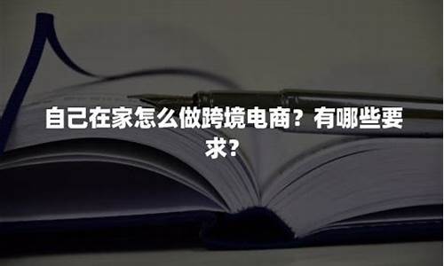 自己在家怎么做跨境电商_自己在家怎么做跨境电商怎么找客户