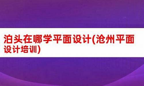 沧州平面设计培训学校_沧州平面设计培训学校哪家好一点